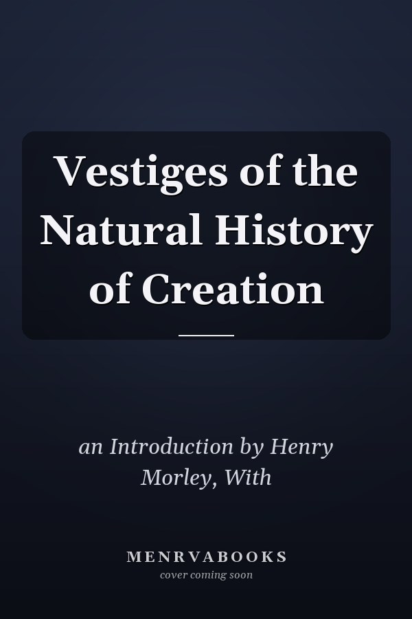 Vestiges of the Natural History of Creation