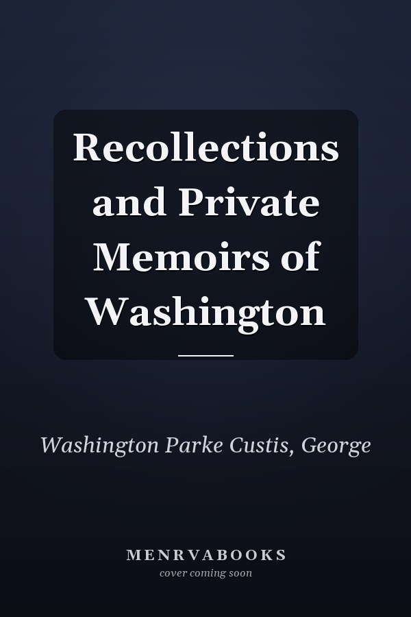 Recollections and Private Memoirs of Washington