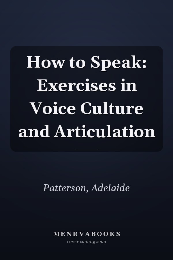 How to Speak: Exercises in Voice Culture and Articulation