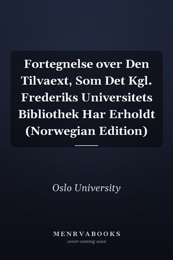 Fortegnelse over Den Tilvaext, Som Det Kgl. Frederiks Universitets Bibliothek Har Erholdt (Norwegian Edition)