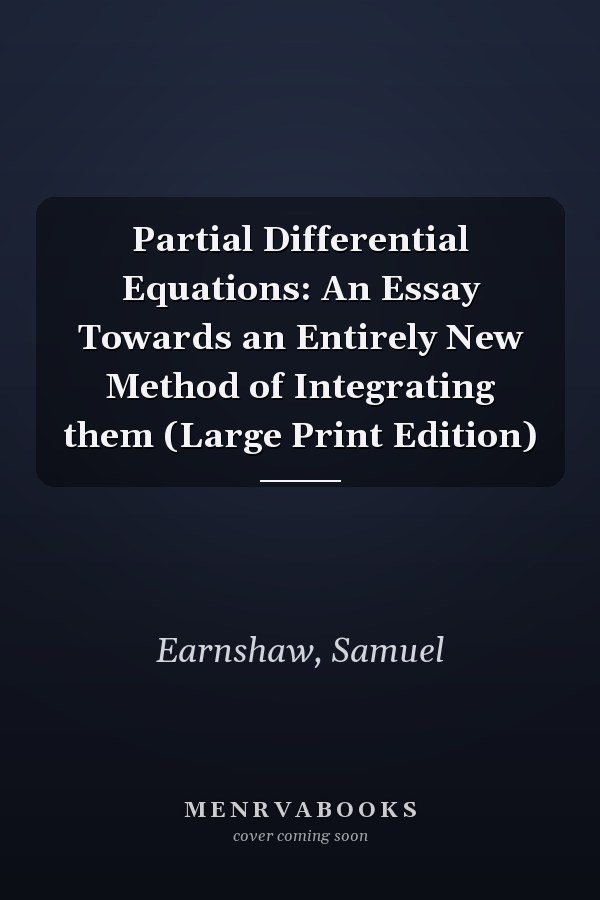 Partial Differential Equations: An Essay Towards an Entirely New Method of Integrating them (Large Print Edition)