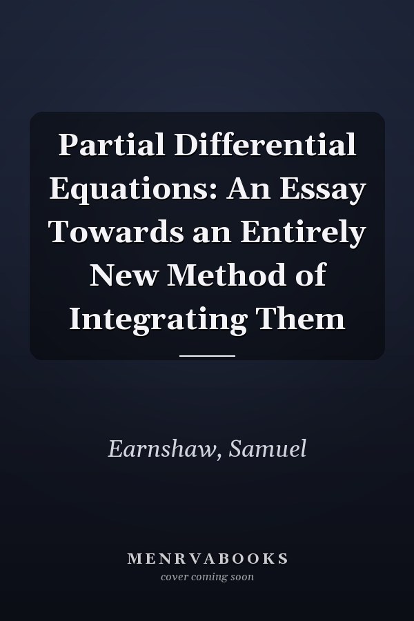 Partial Differential Equations: An Essay Towards an Entirely New Method of Integrating Them
