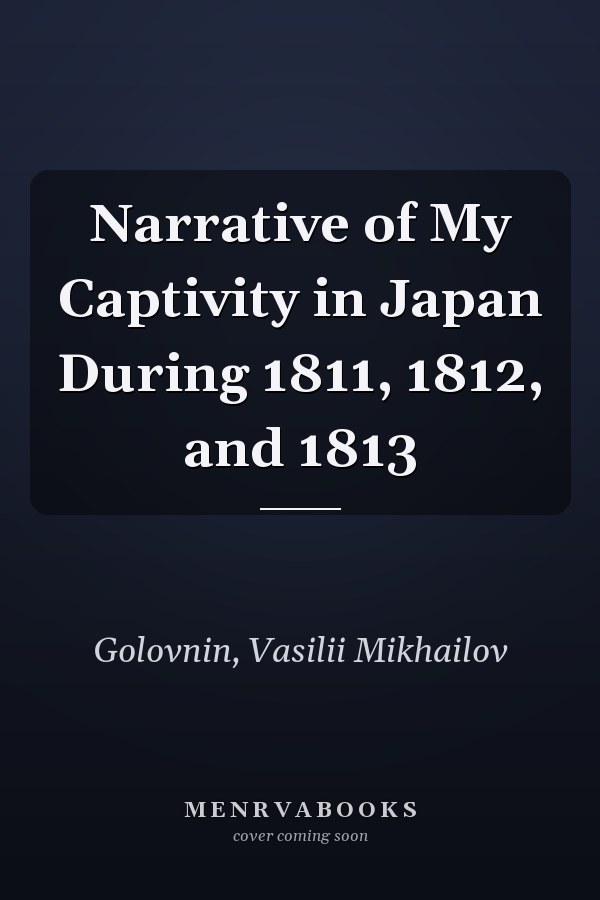 Narrative of My Captivity in Japan During 1811, 1812, and 1813