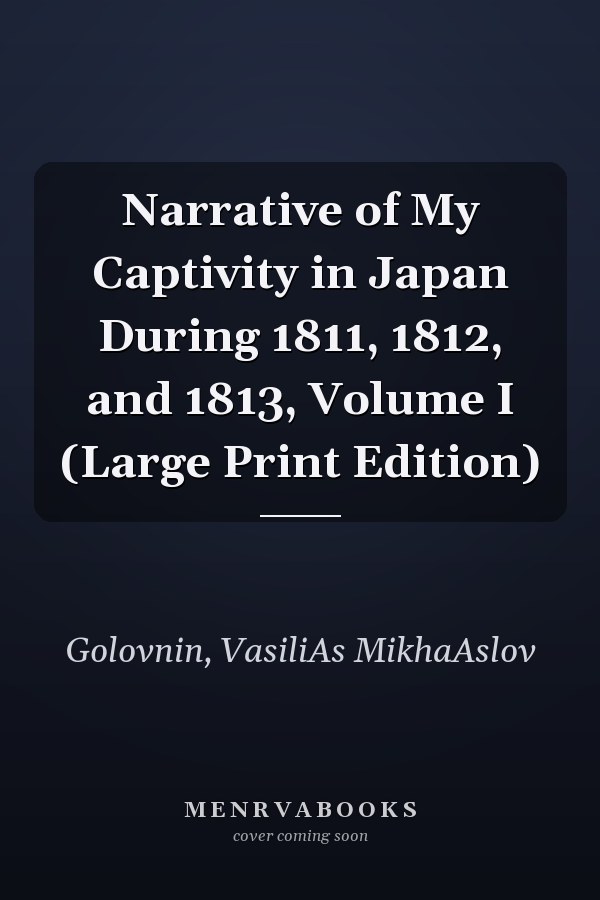 Narrative of My Captivity in Japan During 1811, 1812, and 1813, Volume I (Large Print Edition)