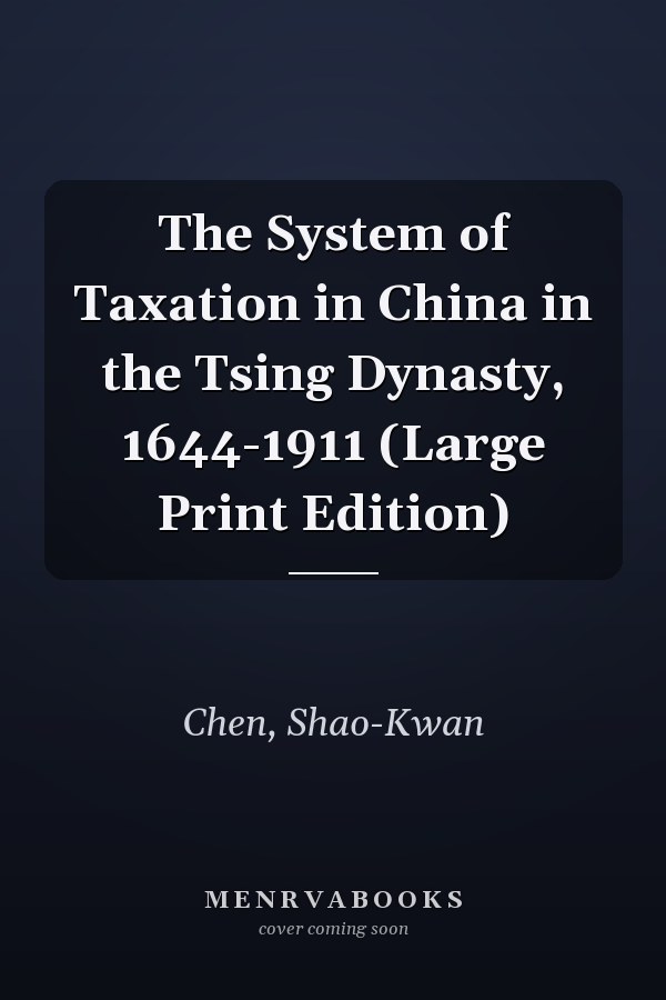 The System of Taxation in China in the Tsing Dynasty, 1644-1911 (Large Print Edition)
