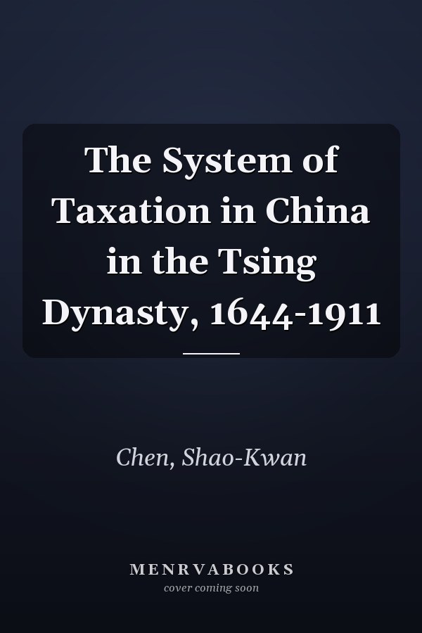 The System of Taxation in China in the Tsing Dynasty, 1644-1911