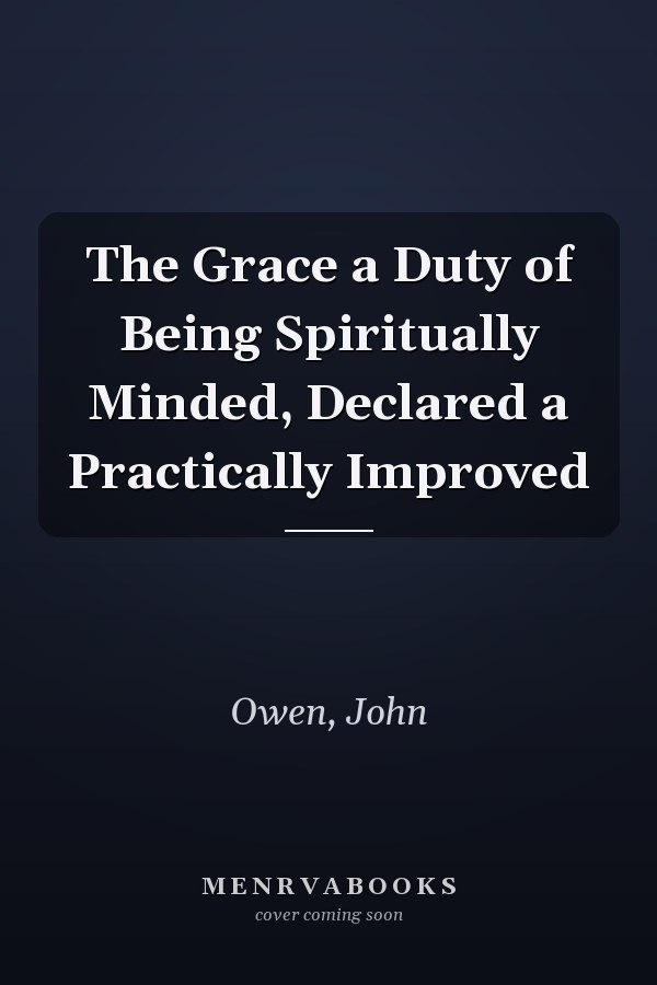 The Grace a Duty of Being Spiritually Minded, Declared a Practically Improved