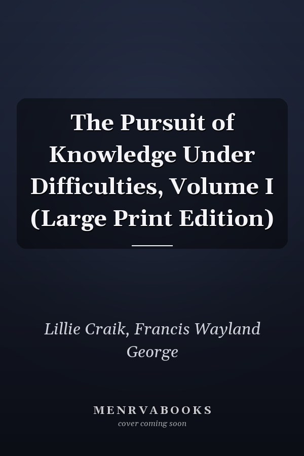The Pursuit of Knowledge Under Difficulties, Volume I (Large Print Edition)