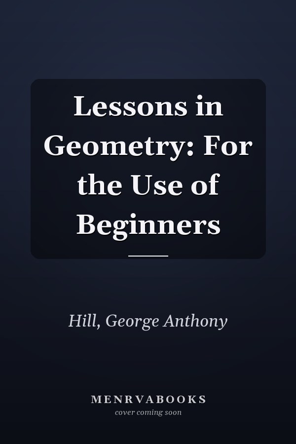 Lessons in Geometry: For the Use of Beginners