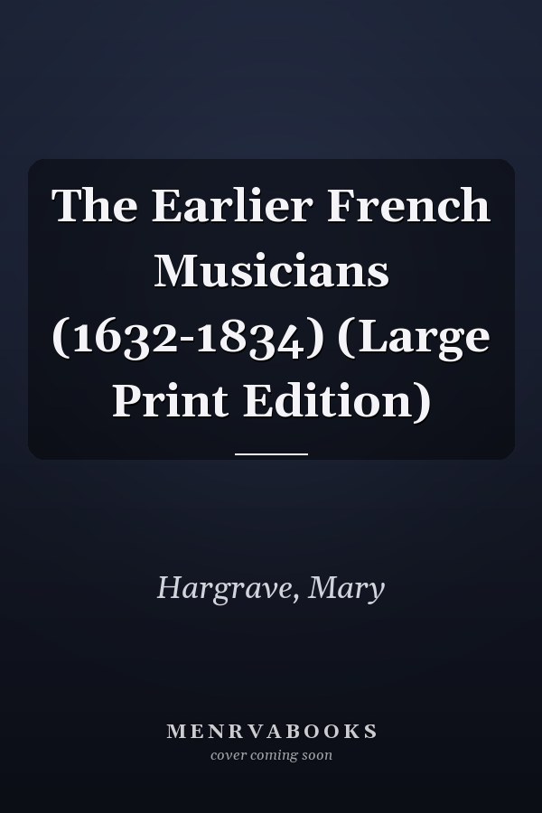 The Earlier French Musicians (1632-1834) (Large Print Edition)