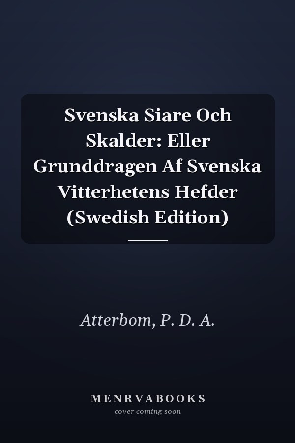Svenska Siare Och Skalder: Eller Grunddragen Af Svenska Vitterhetens Hefder (Swedish Edition)