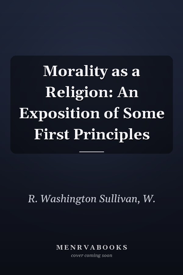 Morality as a Religion: An Exposition of Some First Principles