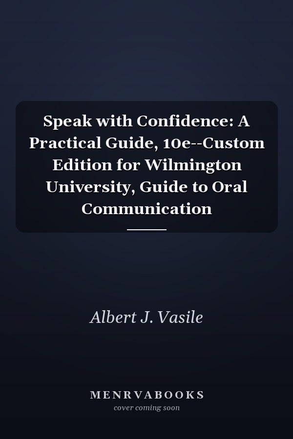 Speak with Confidence: A Practical Guide, 10e--Custom Edition for Wilmington University, Guide to Oral Communication