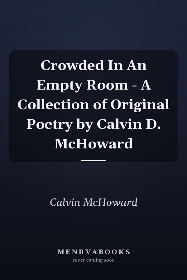 Crowded In An Empty Room - A Collection of Original Poetry by Calvin D. McHoward