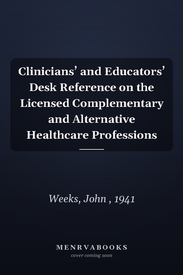 Clinicians’ and Educators’ Desk Reference on the Licensed Complementary and Alternative Healthcare Professions