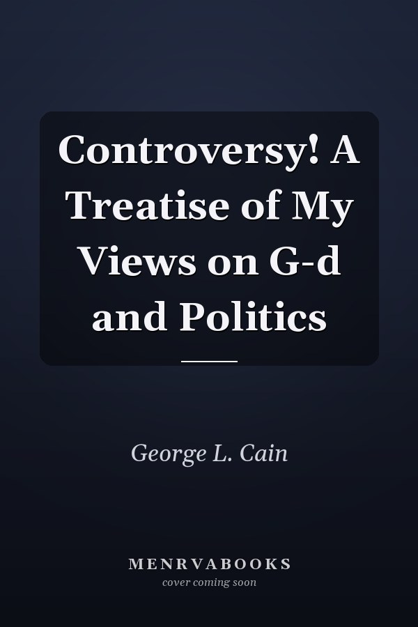 Controversy! A Treatise of My Views on G-d and Politics