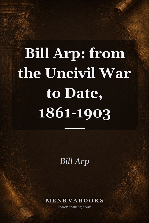 Bill Arp: from the Uncivil War to Date, 1861-1903