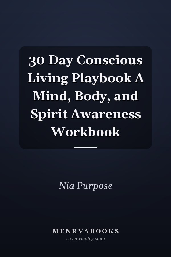 30 Day Conscious Living Playbook A Mind, Body, and Spirit Awareness Workbook