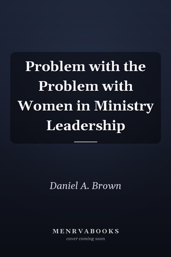 Problem with the Problem with Women in Ministry Leadership