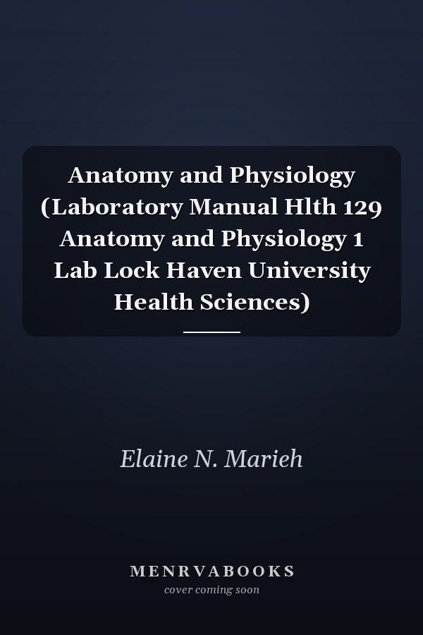 Anatomy and Physiology (Laboratory Manual Hlth 129 Anatomy and Physiology 1 Lab Lock Haven University Health Sciences)