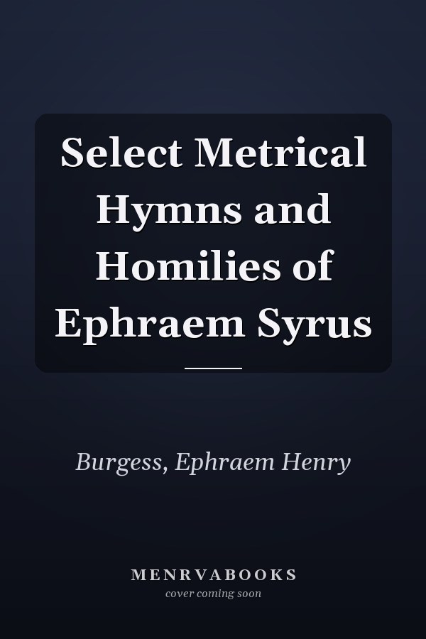 Select Metrical Hymns and Homilies of Ephraem Syrus
