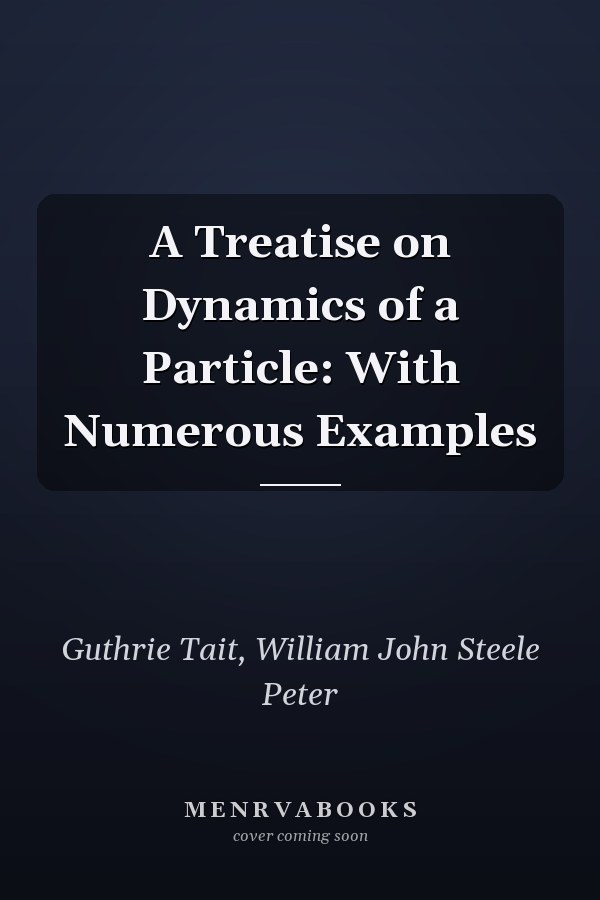 A Treatise on Dynamics of a Particle: With Numerous Examples