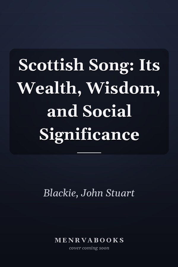 Scottish Song: Its Wealth, Wisdom, and Social Significance