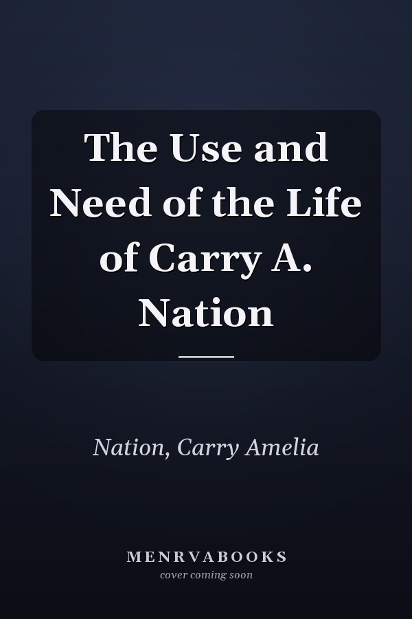 The Use and Need of the Life of Carry A. Nation