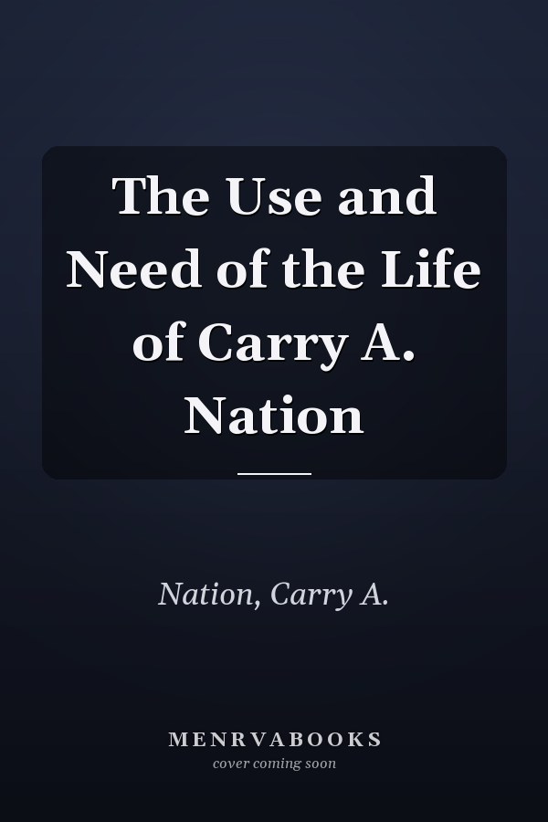 The Use and Need of the Life of Carry A. Nation