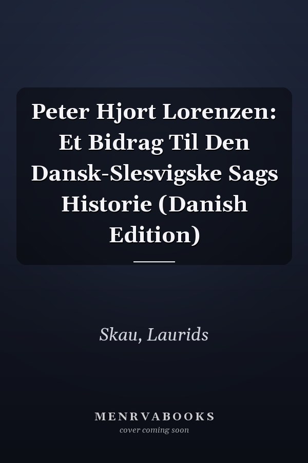 Peter Hjort Lorenzen: Et Bidrag Til Den Dansk-Slesvigske Sags Historie (Danish Edition)