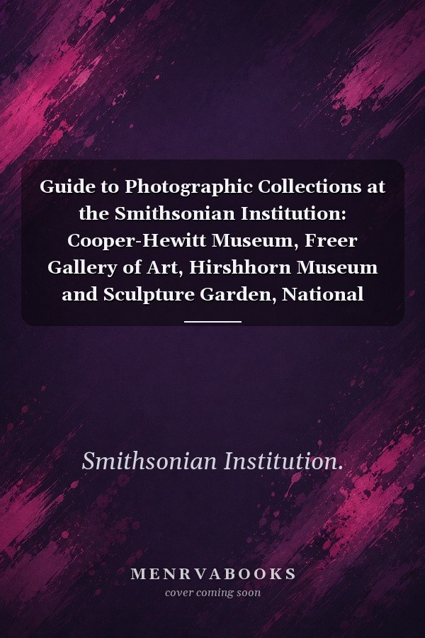 Guide to Photographic Collections at the Smithsonian Institution: Cooper-Hewitt Museum, Freer Gallery of Art, Hirshhorn Museum and Sculpture Garden, National Museum of African Art, National Museum of American Art, National Portrait Gallery, Arthur M. Sackler Gallery, Office of Horticulture