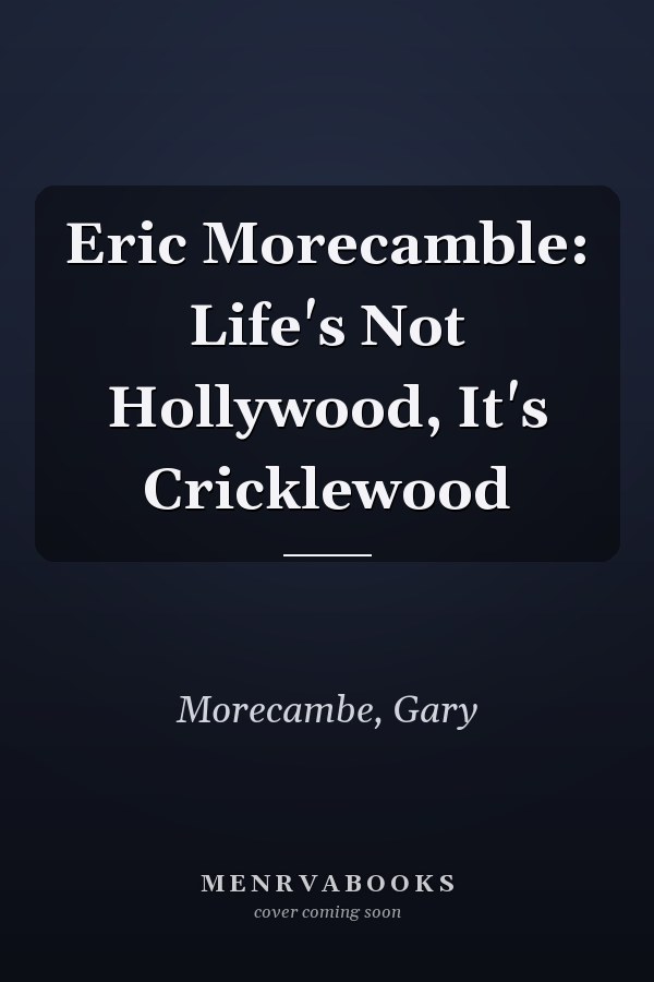 Eric Morecamble: Life's Not Hollywood, It's Cricklewood