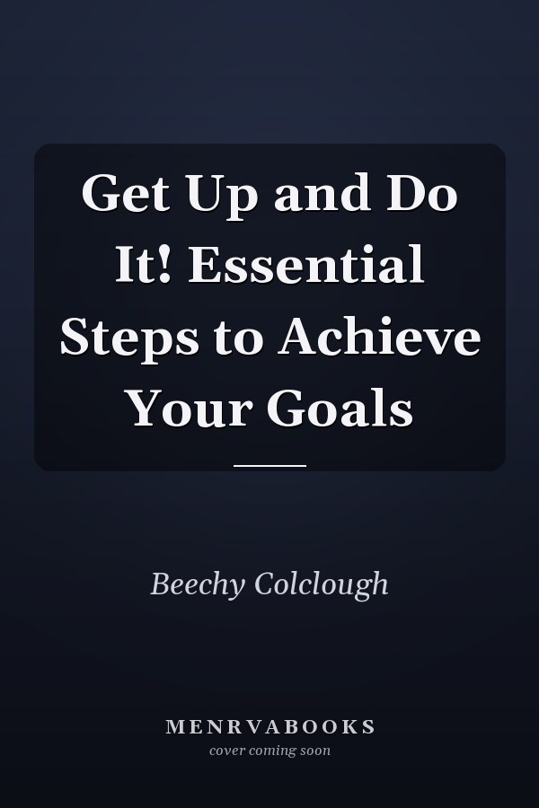 Get Up and Do It! Essential Steps to Achieve Your Goals