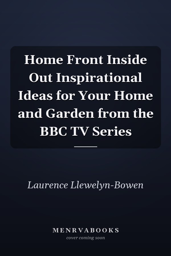 Home Front Inside Out Inspirational Ideas for Your Home and Garden from the BBC TV Series