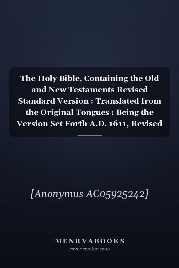 The Holy Bible, Containing the Old and New Testaments Revised Standard Version : Translated from the Original Tongues : Being the Version Set Forth A.D. 1611, Revised A.D. 1881-1885 and A.D. 1901, Compared with the Most Ancient Authorities and Revised A.D. 1952