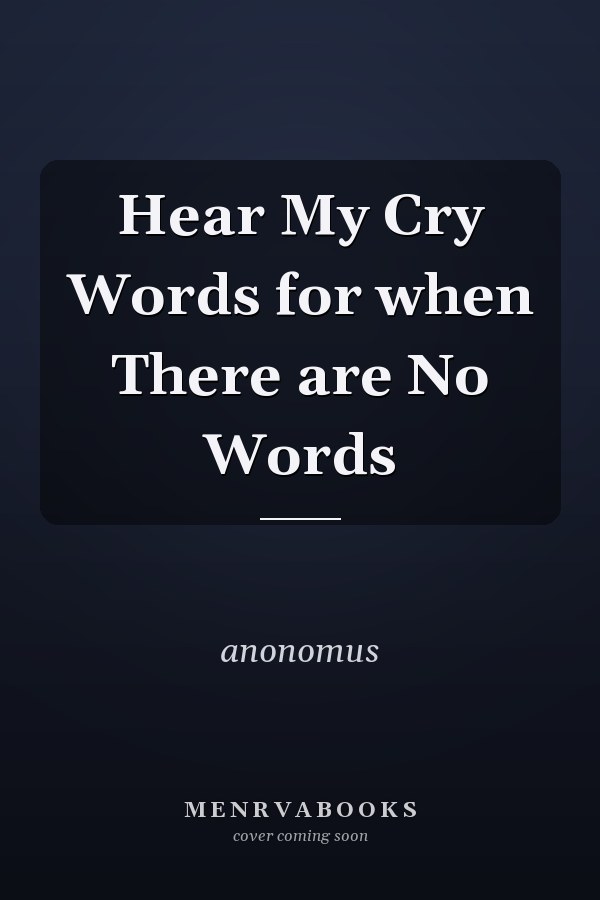Hear My Cry Words for when There are No Words