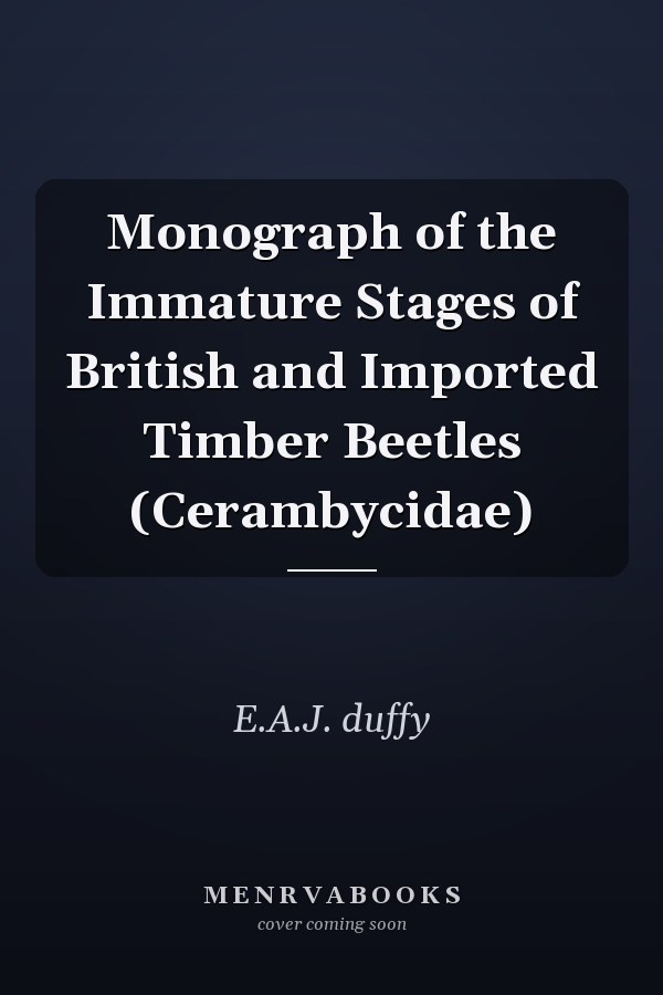 Monograph of the Immature Stages of British and Imported Timber Beetles (Cerambycidae)