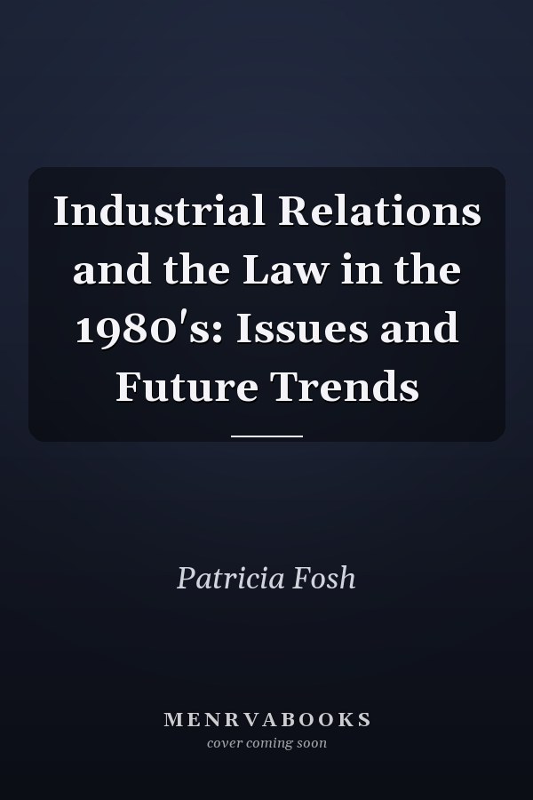 Industrial Relations and the Law in the 1980's: Issues and Future Trends