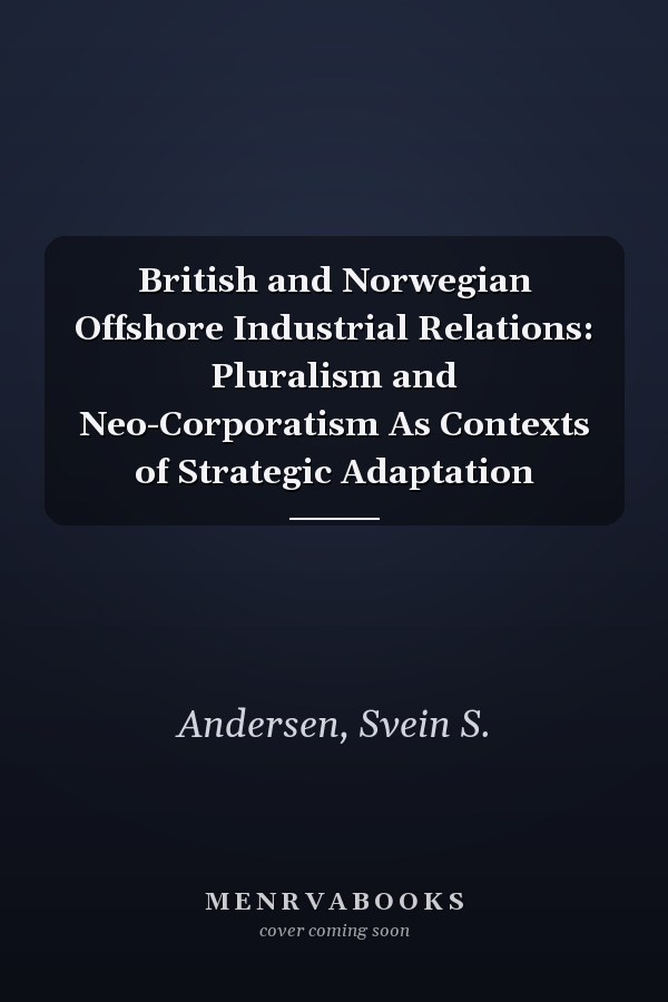 British and Norwegian Offshore Industrial Relations: Pluralism and Neo-Corporatism As Contexts of Strategic Adaptation