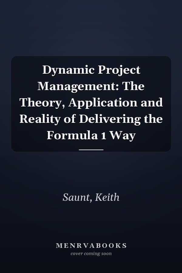 Dynamic Project Management: The Theory, Application and Reality of Delivering the Formula 1 Way