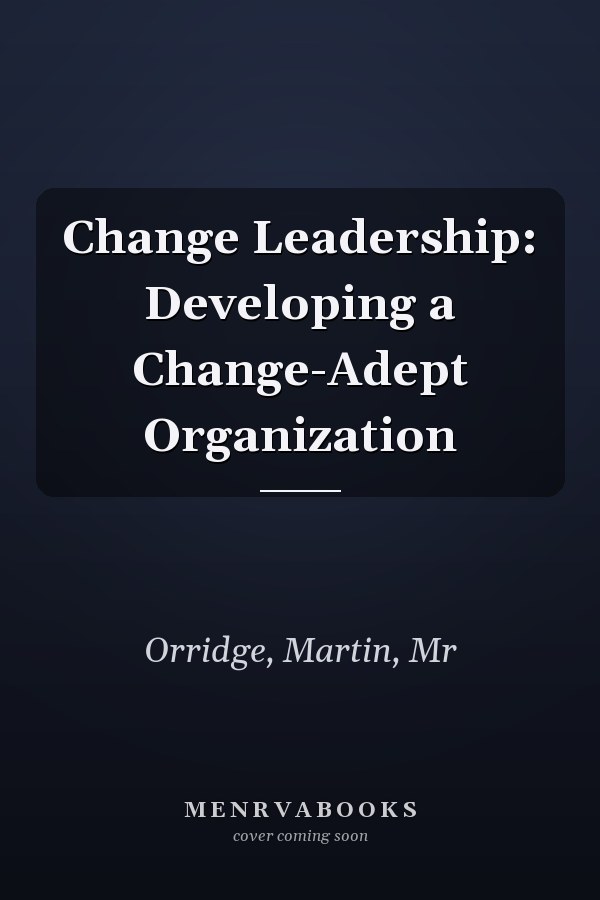 Change Leadership: Developing a Change-Adept Organization