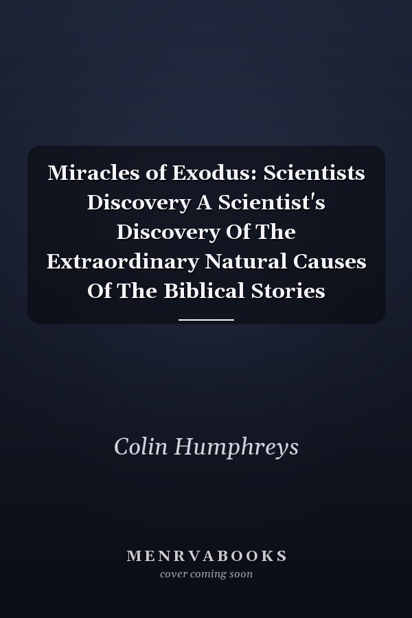 Miracles of Exodus: Scientists Discovery A Scientist's Discovery Of The Extraordinary Natural Causes Of The Biblical Stories