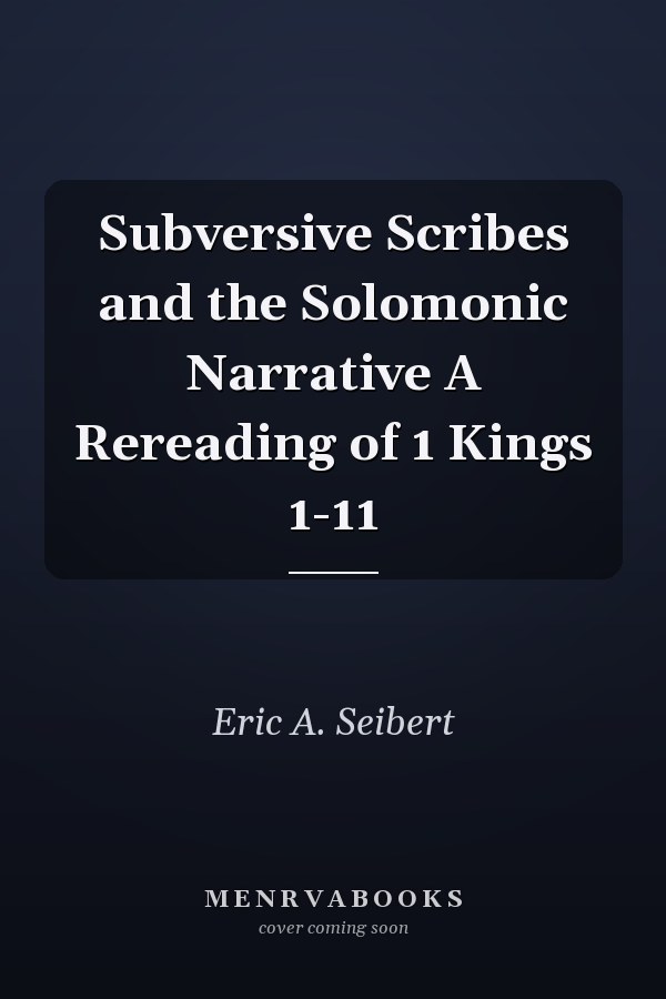 Subversive Scribes and the Solomonic Narrative A Rereading of 1 Kings 1-11