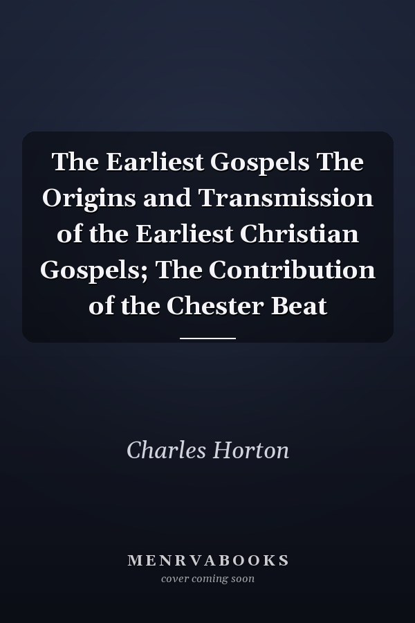 The Earliest Gospels The Origins and Transmission of the Earliest Christian Gospels; The Contribution of the Chester Beat