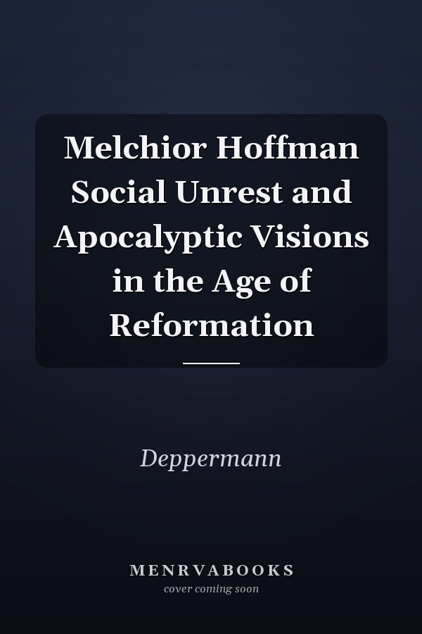 Melchior Hoffman Social Unrest and Apocalyptic Visions in the Age of Reformation