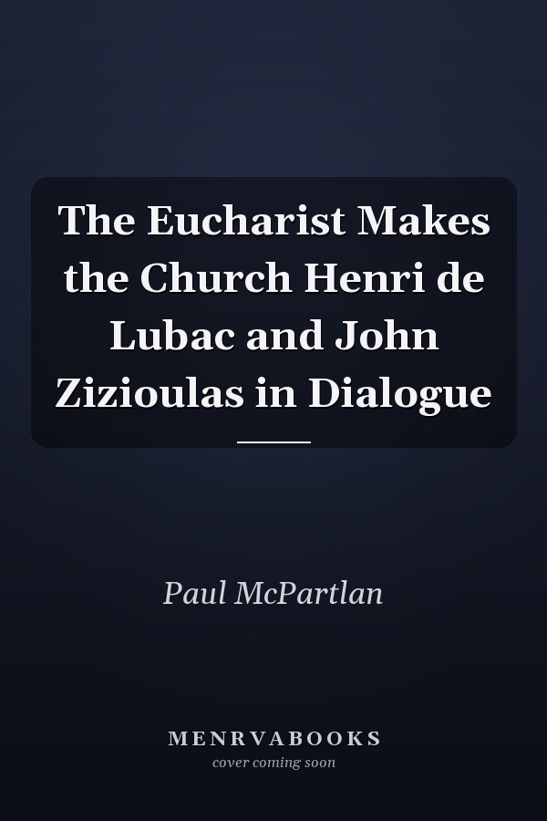 The Eucharist Makes the Church Henri de Lubac and John Zizioulas in Dialogue