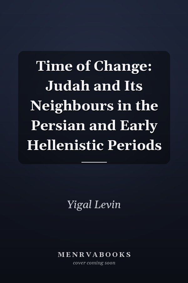 Time of Change: Judah and Its Neighbours in the Persian and Early Hellenistic Periods