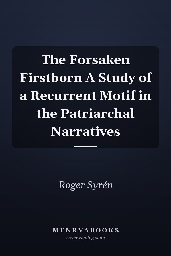 The Forsaken Firstborn A Study of a Recurrent Motif in the Patriarchal Narratives