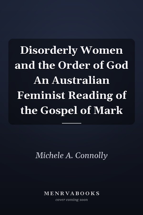 Disorderly Women and the Order of God An Australian Feminist Reading of the Gospel of Mark