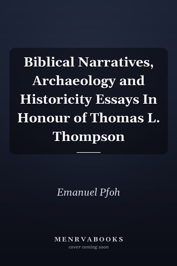 Biblical Narratives, Archaeology and Historicity Essays In Honour of Thomas L. Thompson